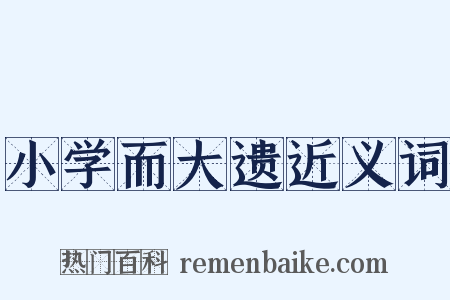 小学而大遗近义词是什么意思的图片